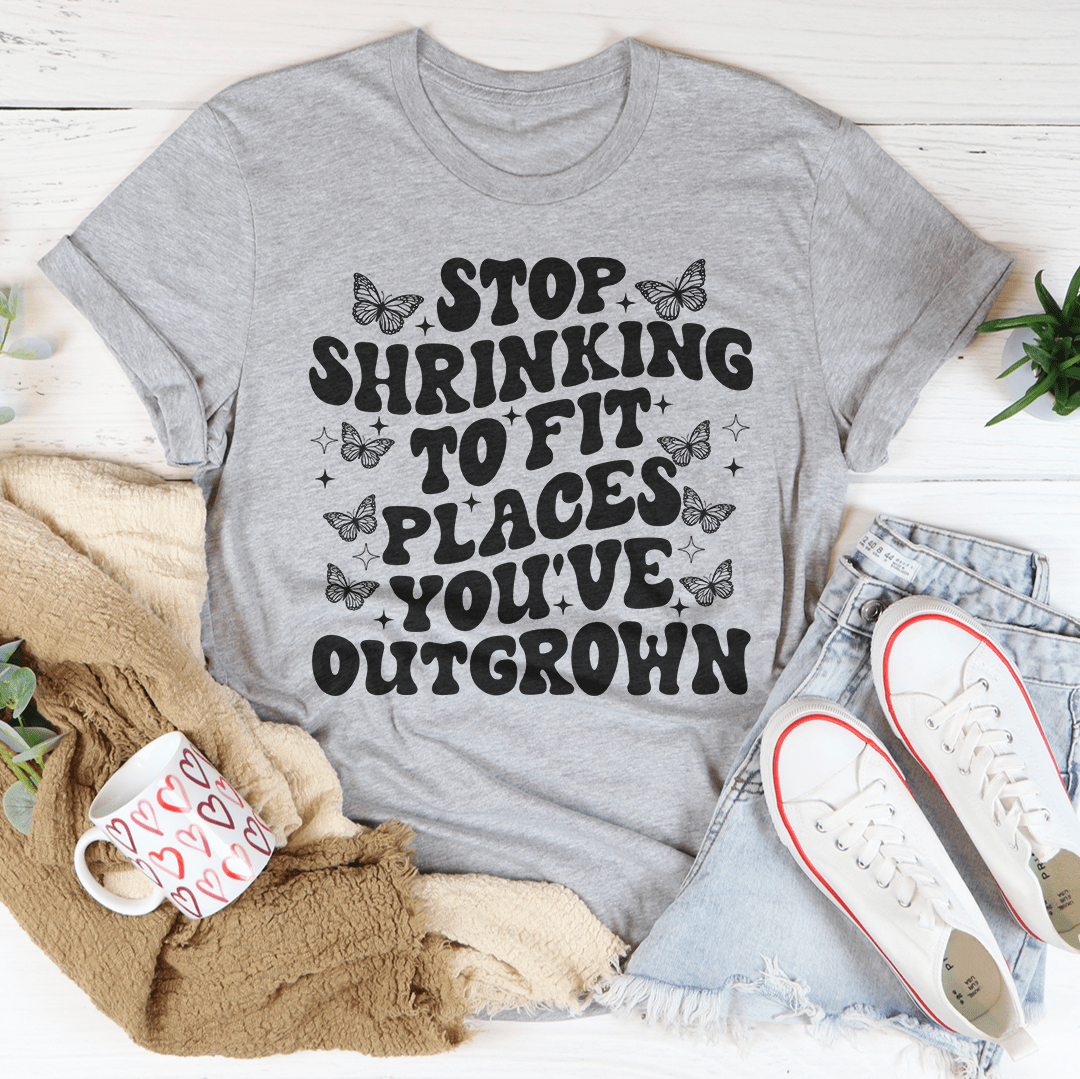 * Stop Shrinking To Fit In Places You've Outgrown Tee
