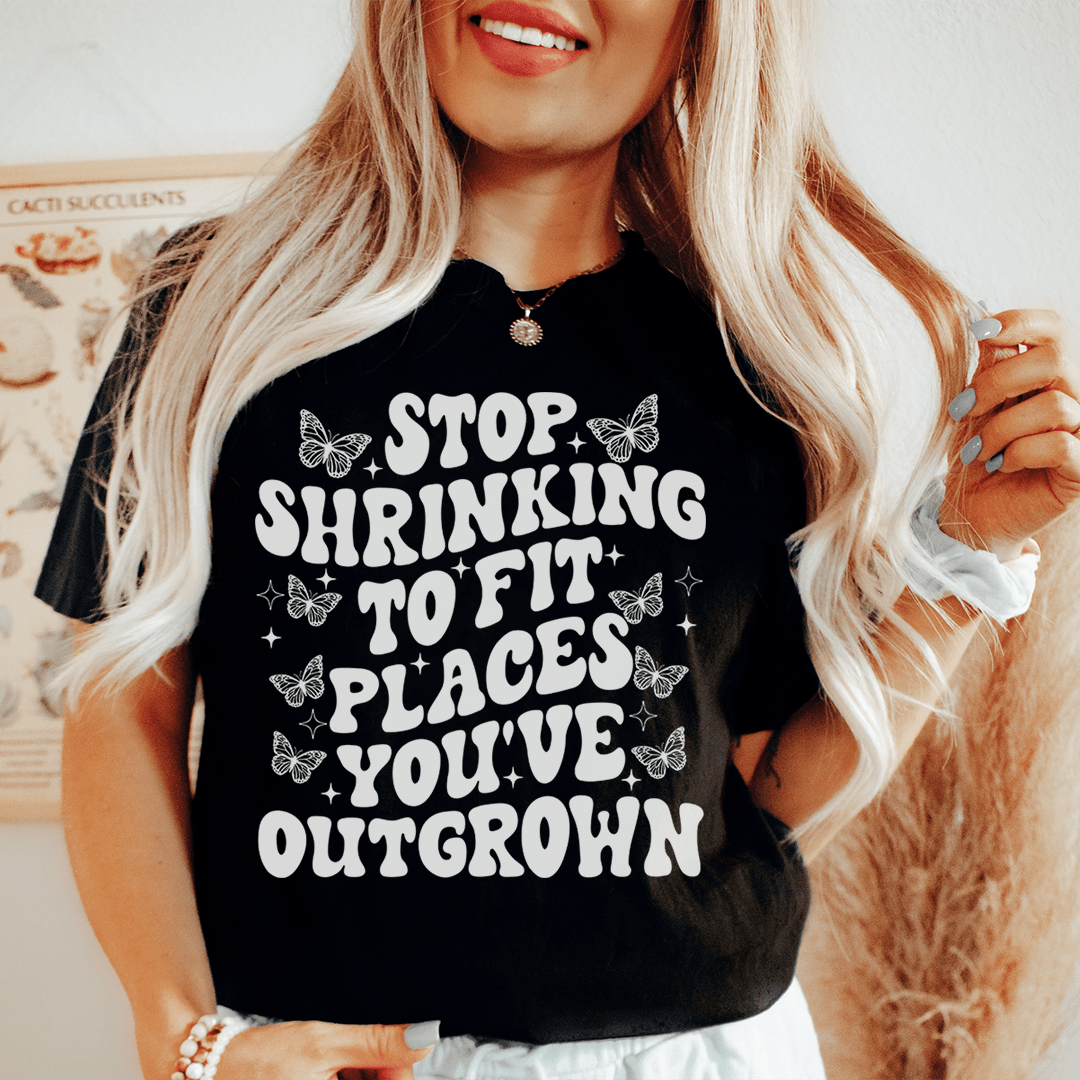 * Stop Shrinking To Fit In Places You've Outgrown Tee
