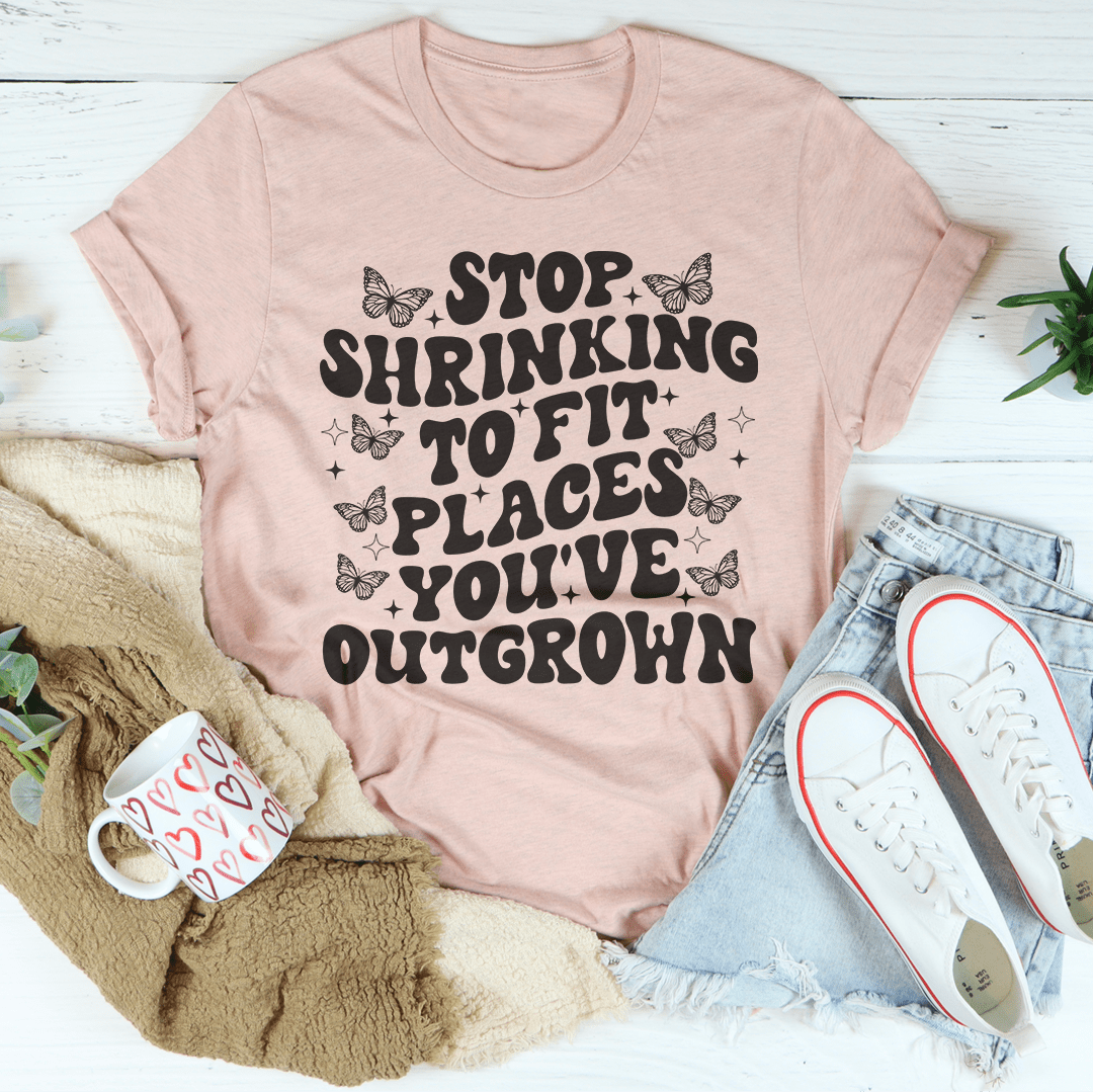 * Stop Shrinking To Fit In Places You've Outgrown Tee