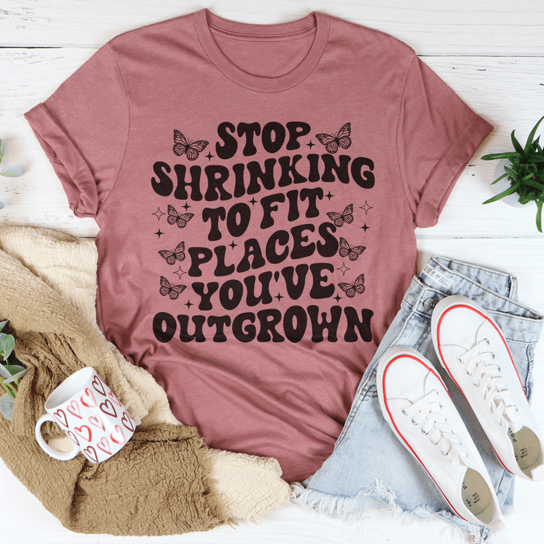 * Stop Shrinking To Fit In Places You've Outgrown Tee